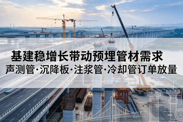 新县基建稳增长带动预埋监测管材需求，声测管、沉降板、注浆管订单持续放量